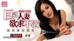 PMX-035  巨乳人妻欲求不满  寂寞忘情泄欲  乔安  蜜桃影像传媒