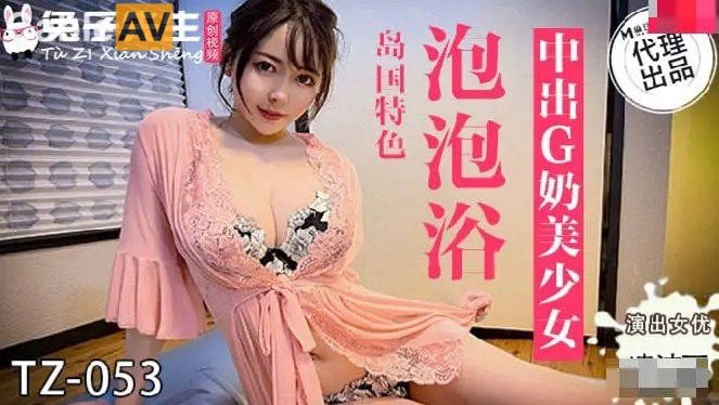 国产麻豆AV 兔子先生监制 TZ053 泡泡浴中出G奶美少女 #淩波丽