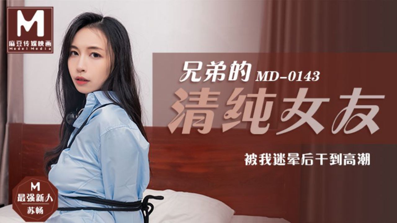 MD-0143 苏畅.兄弟的清纯女友苏畅.被我迷晕后干到高潮