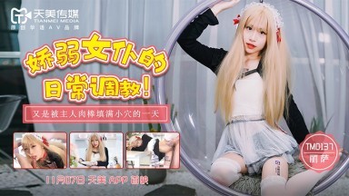 天美傳媒 TM0137 嬌弱女仆的日常調教 麗薩Lisa